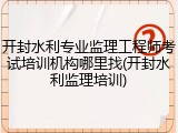 开封水利专业监理工程师考试培训机构哪里找(开封水利监理培训)