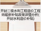 开封二级水利工程造价工程师最新补贴政策详情分析(开封水利造价补贴)