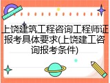 上饶建筑工程咨询工程师证报考具体要求(上饶建工咨询报考条件)