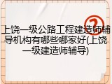 上饶一级公路工程建造师辅导机构有哪些哪家好(上饶一级建造师辅导)