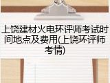 上饶建材火电环评师考试时间地点及费用(上饶环评师考情)