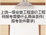 上饶一级安装工程造价工程师报考需要什么具体条件(报考条件要求)