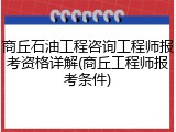 商丘石油工程咨询工程师报考资格详解(商丘工程师报考条件)