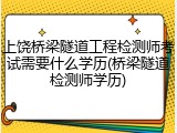 上饶桥梁隧道工程检测师考试需要什么学历(桥梁隧道检测师学历)