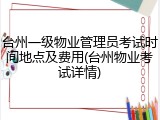 台州一级物业管理员考试时间地点及费用(台州物业考试详情)