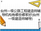 台州一级公路工程建造师辅导机构有哪些哪家好(台州一级建造师辅导)