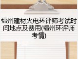福州建材火电环评师考试时间地点及费用(福州环评师考情)