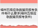 福州五级应急救援员报考条件有什么要求(福州五级应急救援员报考条件)
