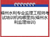 福州水利专业监理工程师考试培训机构哪里找(福州水利监理培训)
