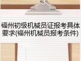 福州初级机械员证报考具体要求(福州机械员报考条件)