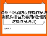 福州四级消防设施操作员培训机构排名及费用(福州消防操作员培训)