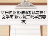 商丘物业管理师考试需要什么学历(物业管理师学历要求)