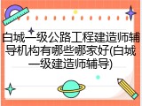 白城一级公路工程建造师辅导机构有哪些哪家好(白城一级建造师辅导)
