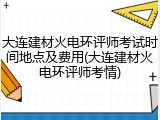 大连建材火电环评师考试时间地点及费用(大连建材火电环评师考情)