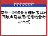 常州一级物业管理员考试时间地点及费用(常州物业考试信息)