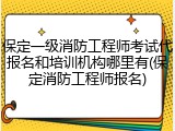 保定一级消防工程师考试代报名和培训机构哪里有(保定消防工程师报名)