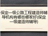 保定一级公路工程建造师辅导机构有哪些哪家好(保定一级建造师辅导)