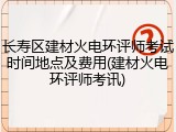长寿区建材火电环评师考试时间地点及费用(建材火电环评师考讯)