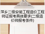 萍乡二级安装工程造价工程师证报考具体要求(二级造价师报考条件)