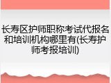 长寿区护师职称考试代报名和培训机构哪里有(长寿护师考报培训)