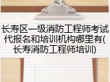 长寿区一级消防工程师考试代报名和培训机构哪里有(长寿消防工程师培训)