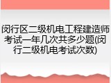 闵行区二级机电工程建造师考试一年几次共多少题(闵行二级机电考试次数)