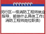 闵行区一级消防工程师就业指导，能做什么具体工作(消防工程师岗位职责)