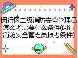 闵行区二级消防安全管理员怎么考需要什么条件(闵行消防安全管理员报考条件)