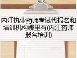 内江执业药师考试代报名和培训机构哪里有(内江药师报名培训)
