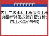 内江二级水利工程造价工程师最新补贴政策详情分析(内江水造价补贴)