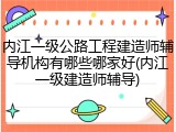 内江一级公路工程建造师辅导机构有哪些哪家好(内江一级建造师辅导)