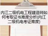 内江二级机电工程建造师如何考取证书难度分析(内江二级机电考证难度)