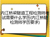 内江桥梁隧道工程检测师考试需要什么学历(内江桥隧检测师学历要求)