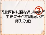 河北区护师职称通过率高吗，主要失分点在哪(河北护师失分点)