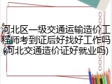 河北区一级交通运输造价工程师考到证后好找好工作吗(河北交通造价证好就业吗)