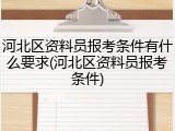 河北区资料员报考条件有什么要求(河北区资料员报考条件)