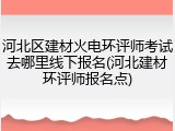 河北区建材火电环评师考试去哪里线下报名(河北建材环评师报名点)