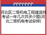 河北区二级机电工程建造师考试一年几次共多少题(河北二级机电考试安排)