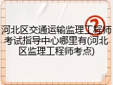 河北区交通运输监理工程师考试指导中心哪里有(河北区监理工程师考点)
