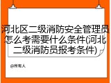 河北区二级消防安全管理员怎么考需要什么条件(河北二级消防员报考条件)