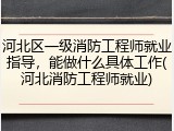 河北区一级消防工程师就业指导，能做什么具体工作(河北消防工程师就业)