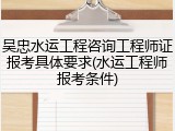 吴忠水运工程咨询工程师证报考具体要求(水运工程师报考条件)