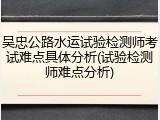 吴忠公路水运试验检测师考试难点具体分析(试验检测师难点分析)