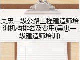 吴忠一级公路工程建造师培训机构排名及费用(吴忠一级建造师培训)