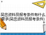 吴忠资料员报考条件有什么要求(吴忠资料员报考条件)
