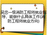 吴忠一级消防工程师就业指导，能做什么具体工作(消防工程师就业方向)