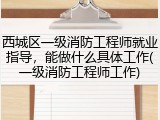 西城区一级消防工程师就业指导，能做什么具体工作(一级消防工程师工作)