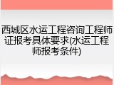 西城区水运工程咨询工程师证报考具体要求(水运工程师报考条件)