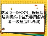 防城港一级公路工程建造师培训机构排名及费用(防城港一级建造师培训)