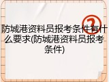 防城港资料员报考条件有什么要求(防城港资料员报考条件)